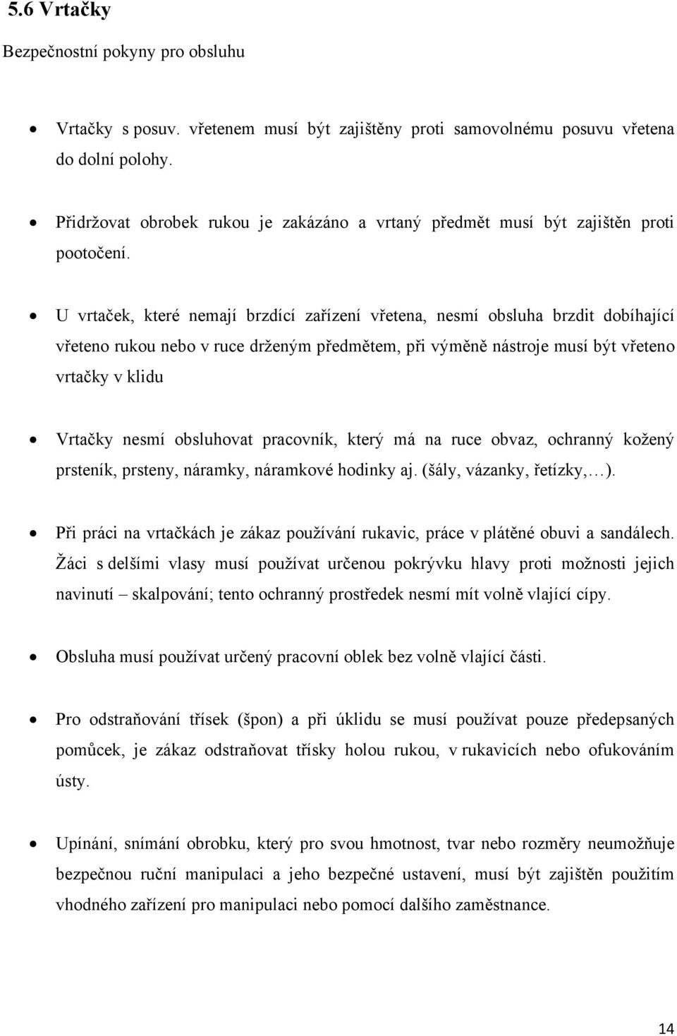 U vrtaček, které nemají brzdící zařízení vřetena, nesmí obsluha brzdit dobíhající vřeteno rukou nebo v ruce drženým předmětem, při výměně nástroje musí být vřeteno vrtačky v klidu Vrtačky nesmí