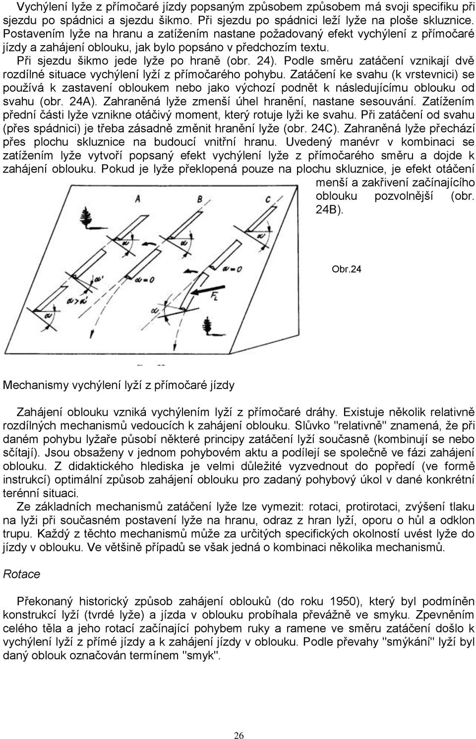 Podle směru zatáčení vznikají dvě rozdílné situace vychýlení lyţí z přímočarého pohybu.