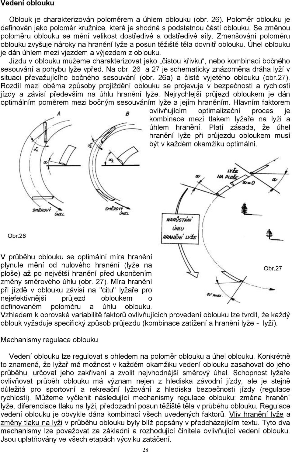 Úhel oblouku je dán úhlem mezi vjezdem a výjezdem z oblouku. Jízdu v oblouku můţeme charakterizovat jako čistou křivku, nebo kombinaci bočného sesouvání a pohybu lyţe vpřed. Na obr.