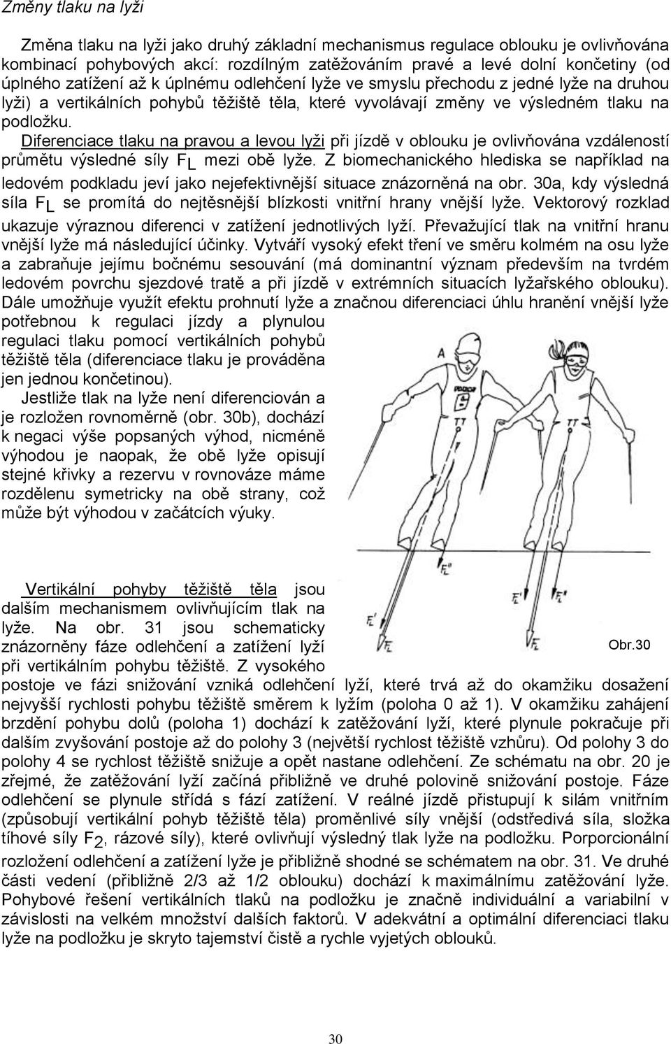 Diferenciace tlaku na pravou a levou lyţi při jízdě v oblouku je ovlivňována vzdáleností průmětu výsledné síly F L mezi obě lyţe.