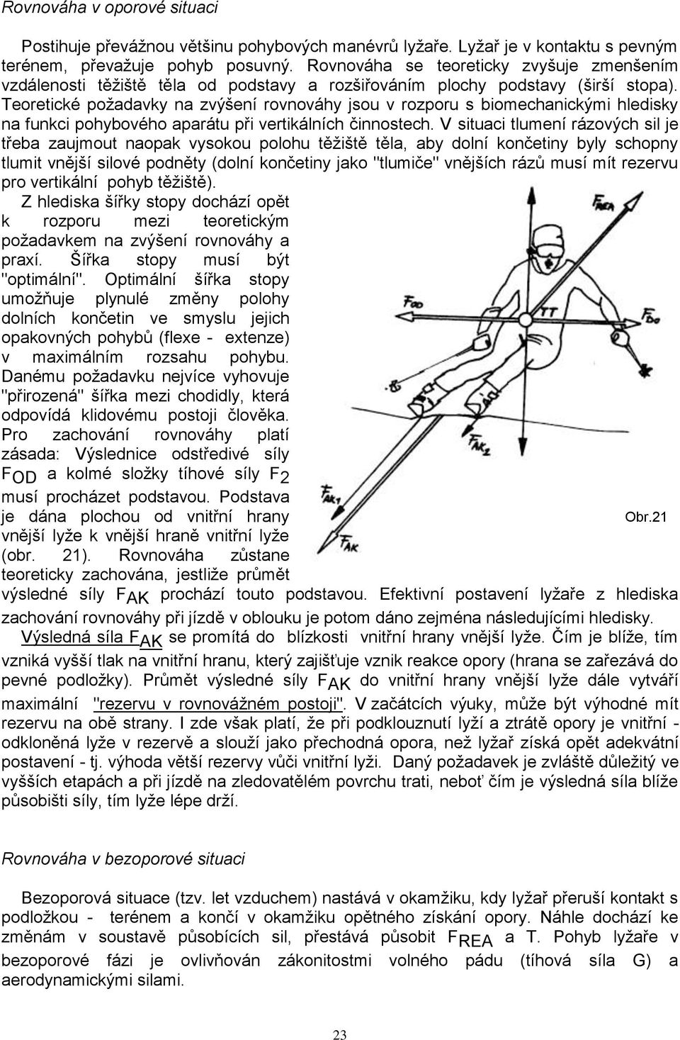 Teoretické poţadavky na zvýšení rovnováhy jsou v rozporu s biomechanickými hledisky na funkci pohybového aparátu při vertikálních činnostech.