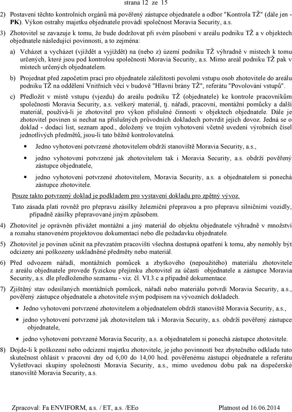 na (nebo z) území podniku TŽ výhradně v místech k tomu určených, které jsou pod kontrolou společnosti Moravia Security, a.s. Mimo areál podniku TŽ pak v místech určených objednatelem.