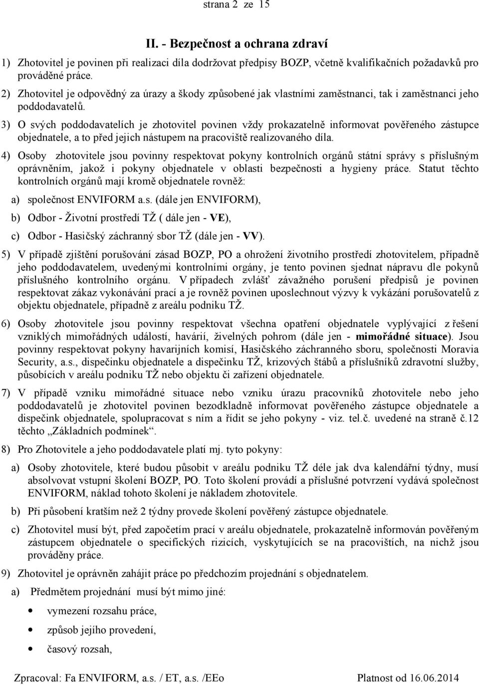 3) O svých poddodavatelích je zhotovitel povinen vždy prokazatelně informovat pověřeného zástupce objednatele, a to před jejich nástupem na pracoviště realizovaného díla.