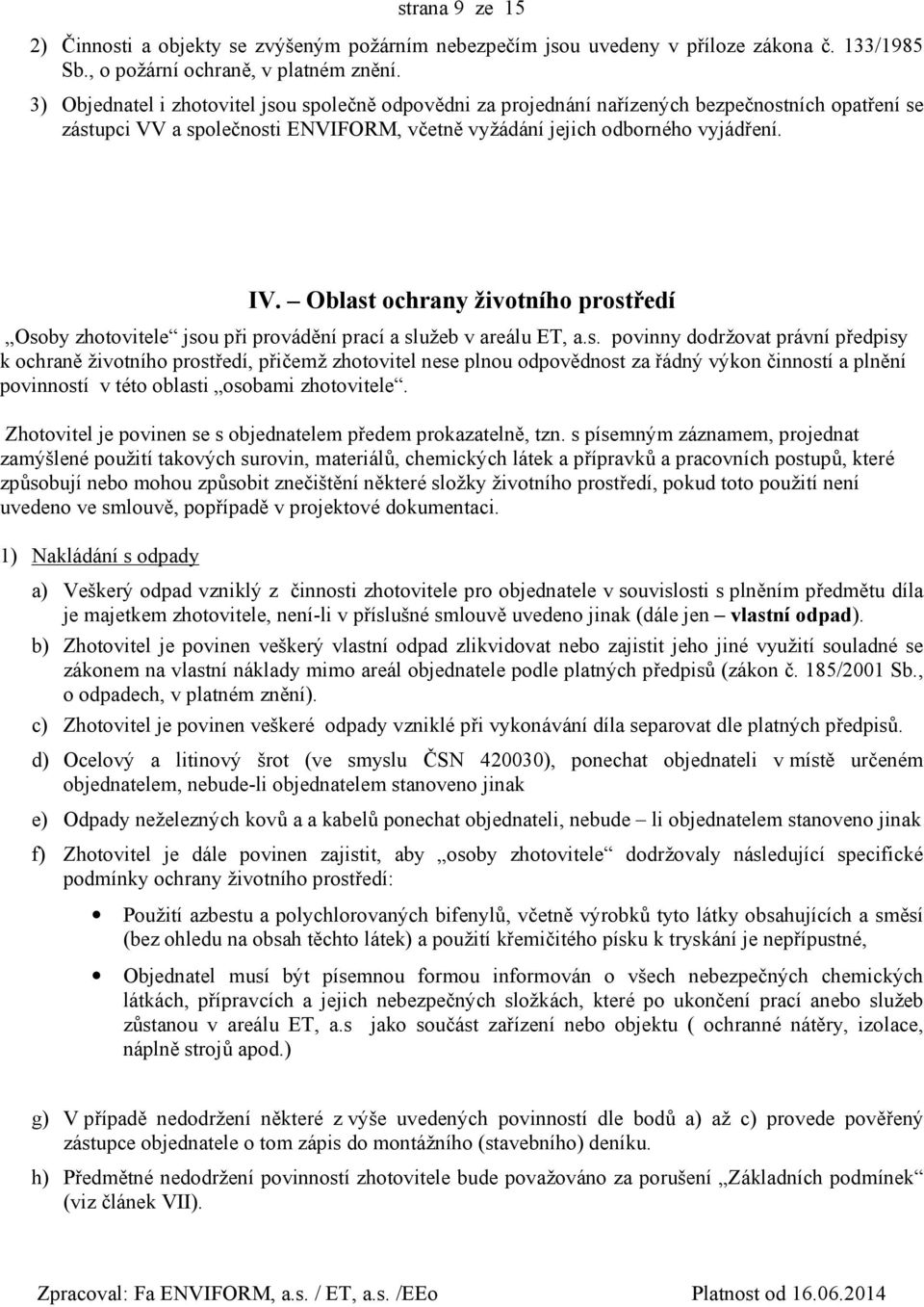 Oblast ochrany životního prostředí Osoby zhotovitele jsou při provádění prací a služeb v areálu ET, a.s. povinny dodržovat právní předpisy k ochraně životního prostředí, přičemž zhotovitel nese plnou odpovědnost za řádný výkon činností a plnění povinností v této oblasti osobami zhotovitele.