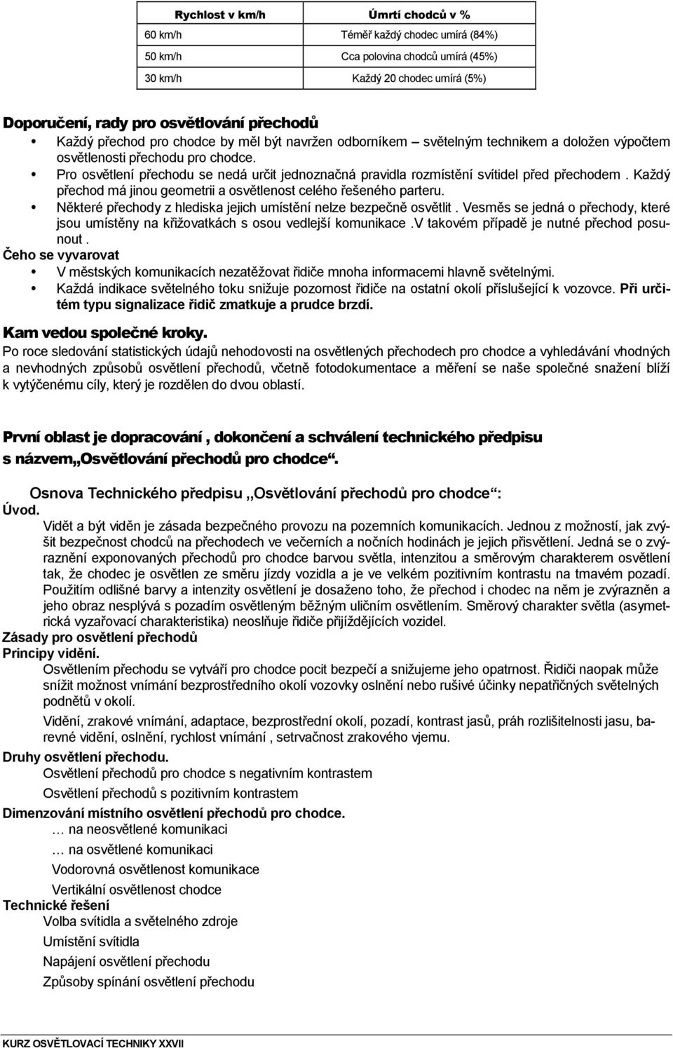 Pro osvětlení přechodu se nedá určit jednoznačná pravidla rozmístění svítidel před přechodem. Každý přechod má jinou geometrii a osvětlenost celého řešeného parteru.