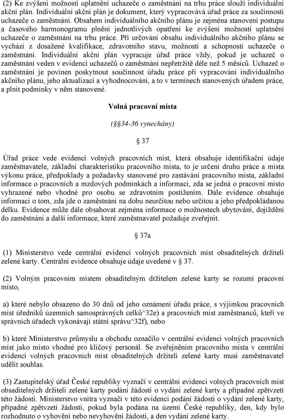 Obsahem individuálního akčního plánu je zejména stanovení postupu a časového harmonogramu plnění jednotlivých opatření ke zvýšení možnosti uplatnění uchazeče o zaměstnání na trhu práce.