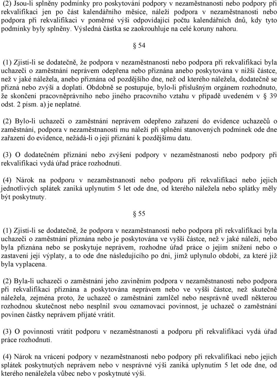 54 (1) Zjistí-li se dodatečně, že podpora v nezaměstnanosti nebo podpora při rekvalifikaci byla uchazeči o zaměstnání neprávem odepřena nebo přiznána anebo poskytována v nižší částce, než v jaké