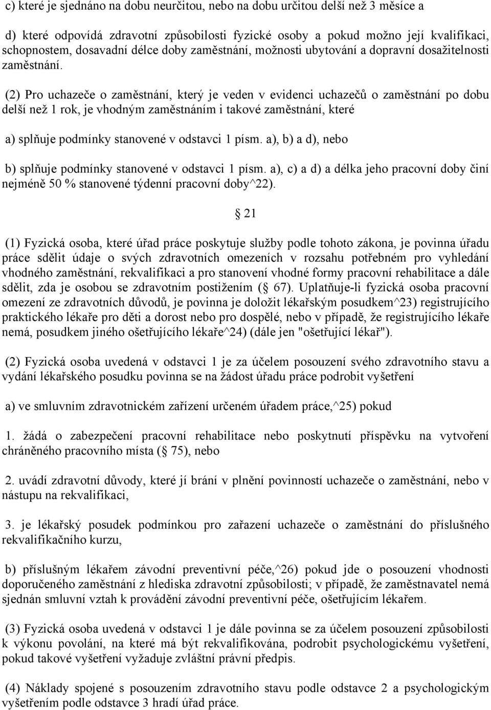 (2) Pro uchazeče o zaměstnání, který je veden v evidenci uchazečů o zaměstnání po dobu delší než 1 rok, je vhodným zaměstnáním i takové zaměstnání, které a) splňuje podmínky stanovené v odstavci 1