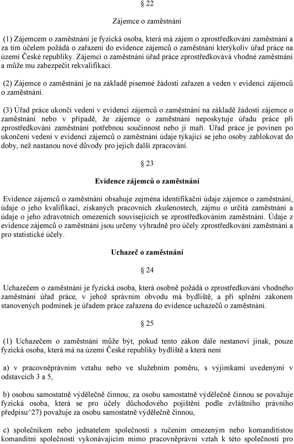 (2) Zájemce o zaměstnání je na základě písemné žádosti zařazen a veden v evidenci zájemců o zaměstnání.