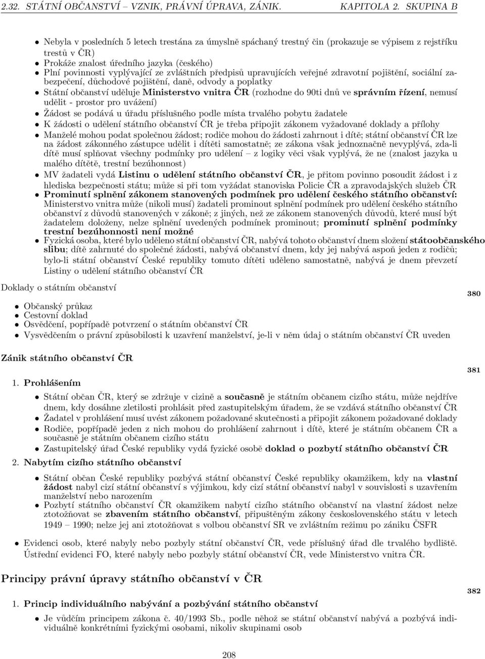 zvláštních předpisů upravujících veřejné zdravotní pojištění, sociální zabezpečení, důchodové pojištění, daně, odvody a poplatky Státní občanství uděluje Ministerstvo vnitra ČR (rozhodne do 90ti dnů