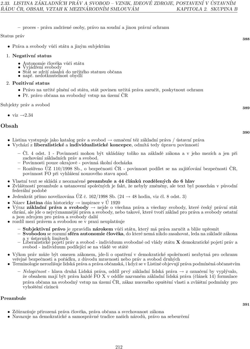 Negativní status Autonomie člověka vůči státu Vyjádření svobody Stát se zdrží zásahů do určitého statusu občana např. nedotknutelnost obydlí 2.