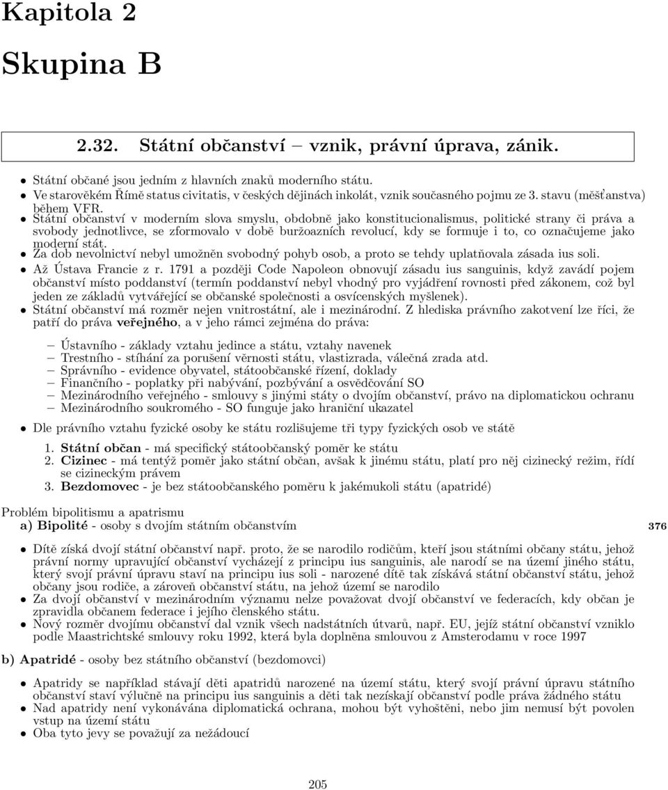 Státní občanství v moderním slova smyslu, obdobně jako konstitucionalismus, politické strany či práva a svobody jednotlivce, se zformovalo v době buržoazních revolucí, kdy se formuje i to, co