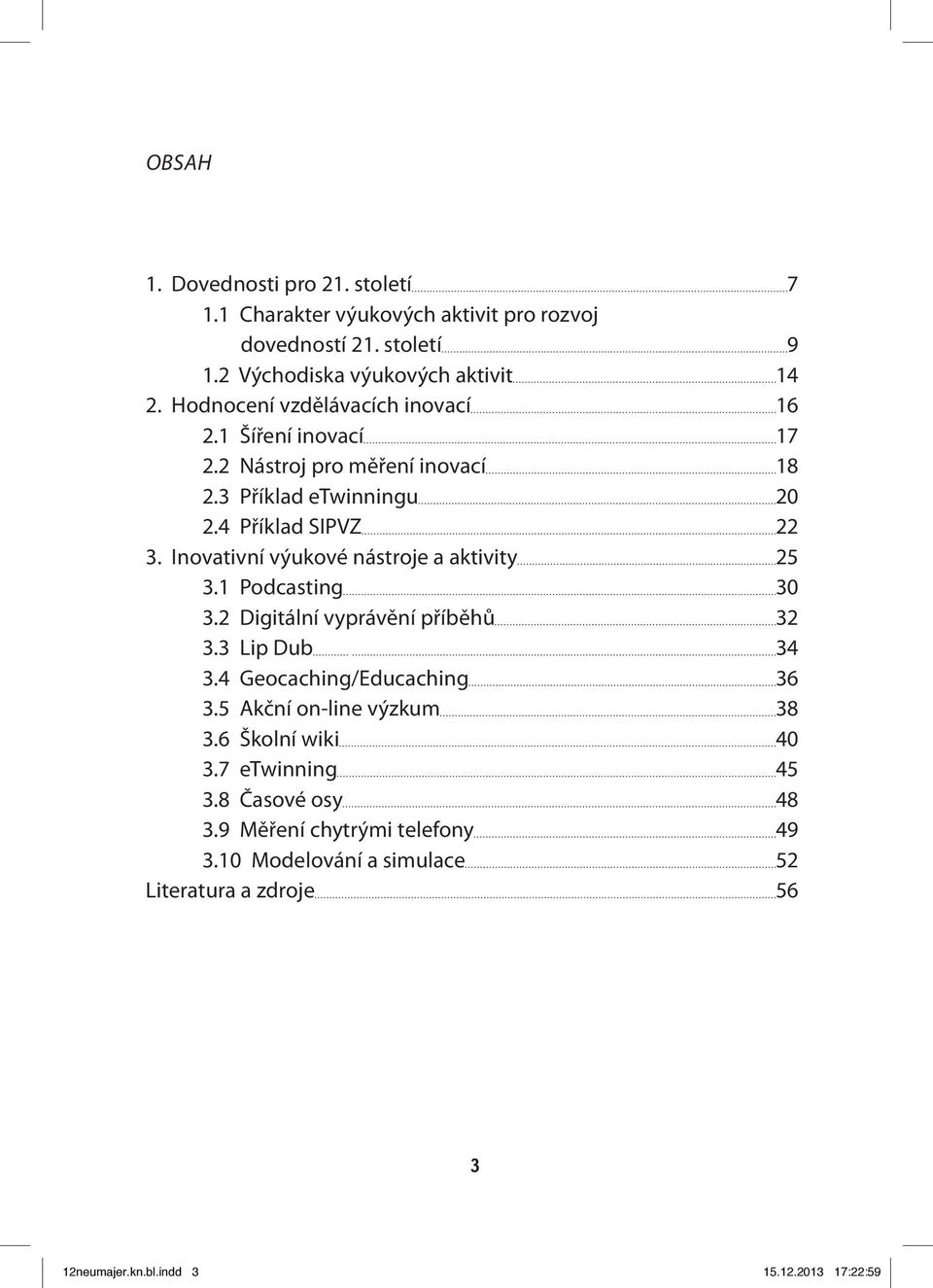 Inovativní výukové nástroje a aktivity 25 3.1 Podcasting 30 3.2 Digitální vyprávění příběhů 32 3.3 Lip Dub 34 3.4 Geocaching/Educaching 36 3.