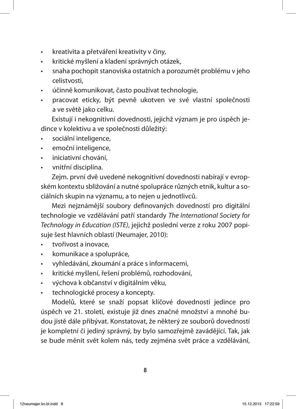 Existují i nekognitivní dovednosti, jejichž význam je pro úspěch jedince v kolektivu a ve společnosti důležitý: sociální inteligence, emoční inteligence, iniciativní chování, vnitřní disciplína. Zejm.