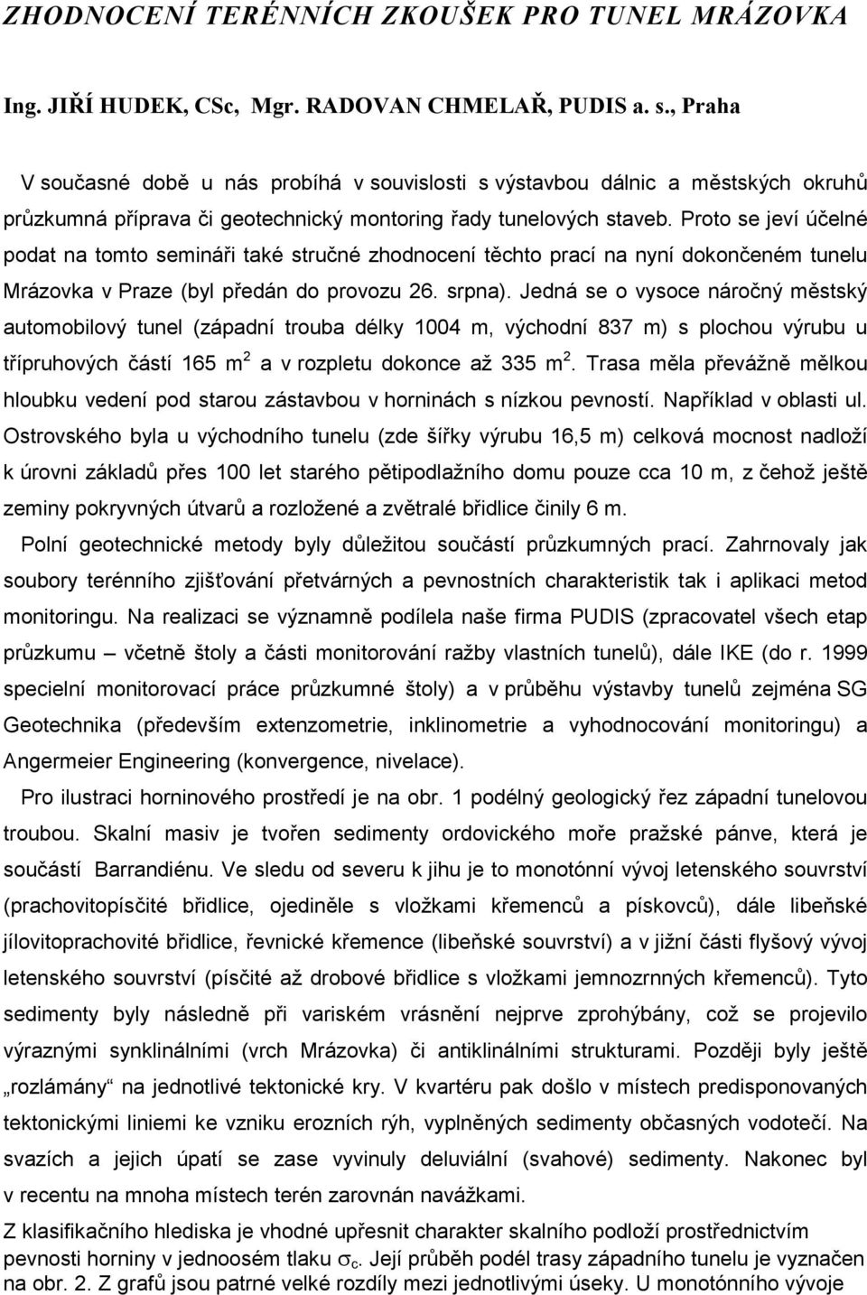 Proto se jeví účelné podat na tomto semináři také stručné zhodnocení těchto prací na nyní dokončeném tunelu Mrázovka v Praze (byl předán do provozu 26. srpna).