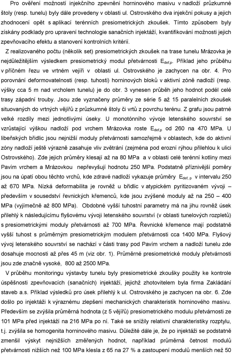 Tímto způsobem byly získány podklady pro upravení technologie sanačních injektáží, kvantifikování možnosti jejich zpevňovacího efektu a stanovení kontrolních kritérií.