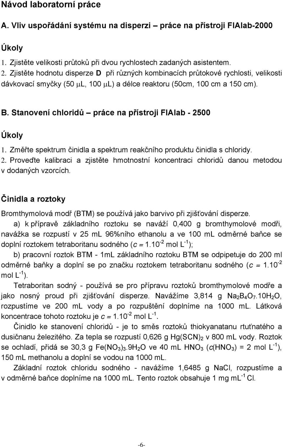 Stanovení chloridů práce na přístroji FIAlab - 2500 Úkoly 1. Změřte spektrum činidla a spektrum reakčního produktu činidla s chloridy. 2. Proveďte kalibraci a zjistěte hmotnostní koncentraci chloridů danou metodou v dodaných vzorcích.