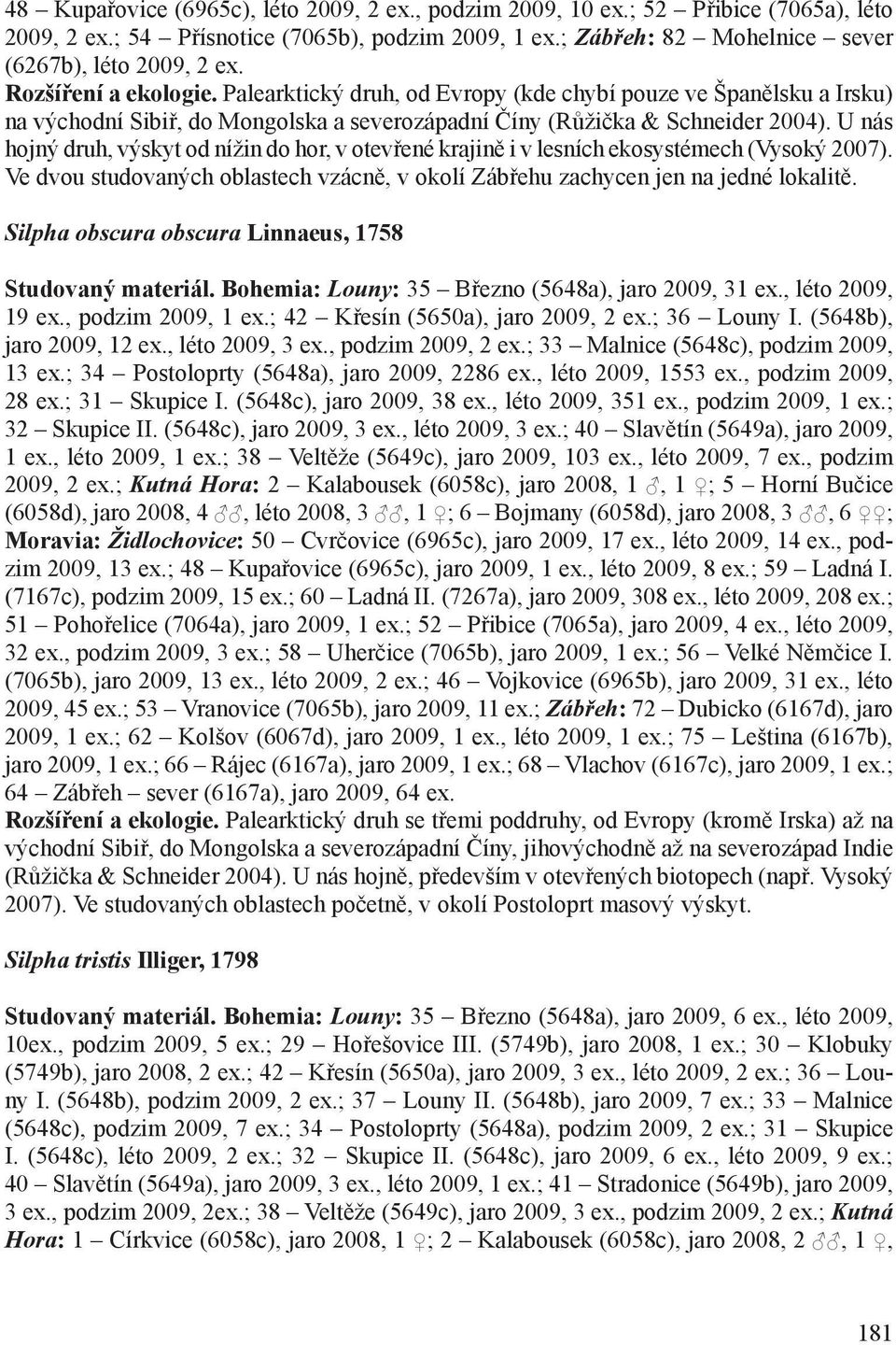 U nás hojný druh, výskyt od nížin do hor, v otevřené krajině i v lesních ekosystémech (Vysoký 2007). Ve dvou studovaných oblastech vzácně, v okolí Zábřehu zachycen jen na jedné lokalitě.