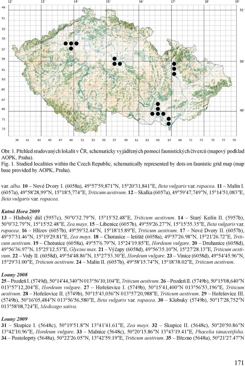 12 Skalka (6057a), 49 59 47,749 N, 15 14 51,083 E, Beta vulgaris var. rapacea. Kutná Hora 2009 13 Hluboký důl (5957c), 50 0 32.79 N, 15 15 52.48 E, Triticum aestivum. 14 Starý Kolín II.