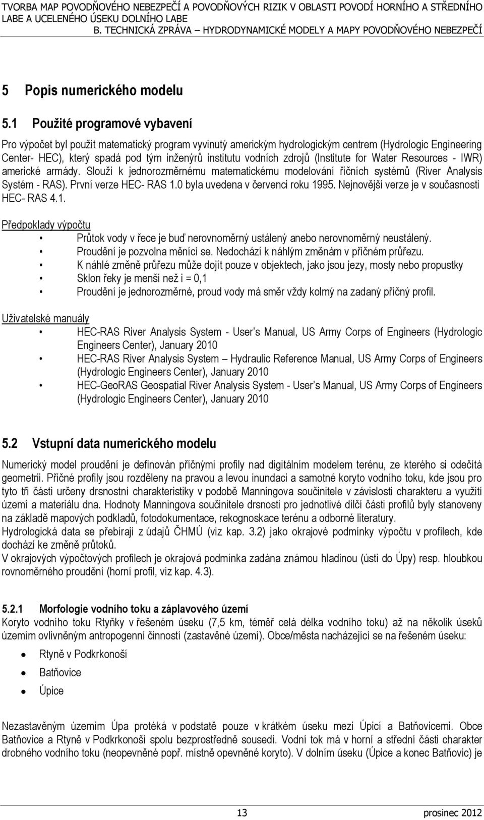 zdrojů (Institute for Water Resources - IWR) americké armády. Slouží k jednorozměrnému matematickému modelování říčních systémů (River Analysis Systém - RAS). První verze HEC- RAS 1.