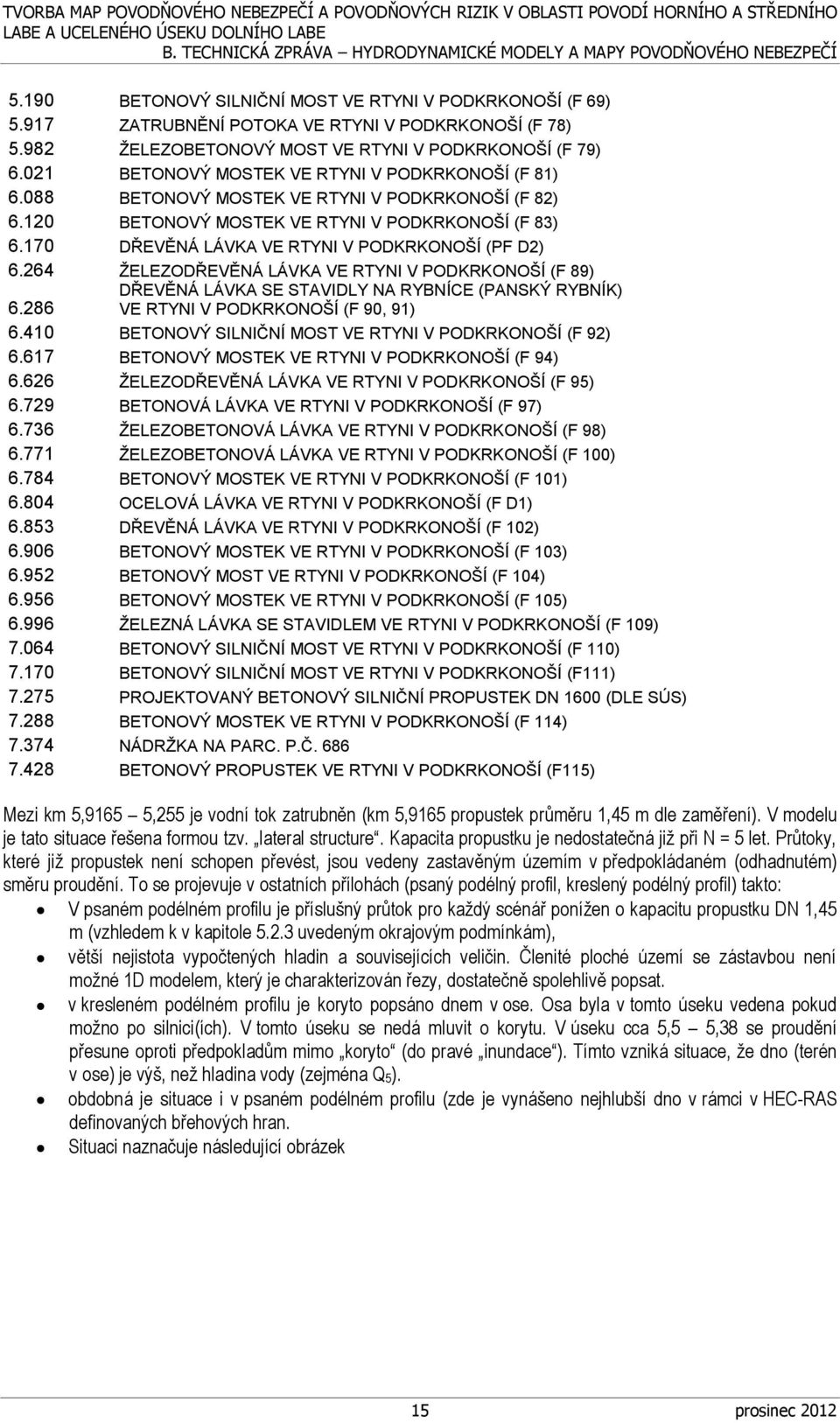 170 DŘEVĚNÁ LÁVKA VE RTYNI V PODKRKONOŠÍ (PF D2) 6.264 ŽELEZODŘEVĚNÁ LÁVKA VE RTYNI V PODKRKONOŠÍ (F 89) DŘEVĚNÁ LÁVKA SE STAVIDLY NA RYBNÍCE (PANSKÝ RYBNÍK) 6.286 VE RTYNI V PODKRKONOŠÍ (F 90, 91) 6.