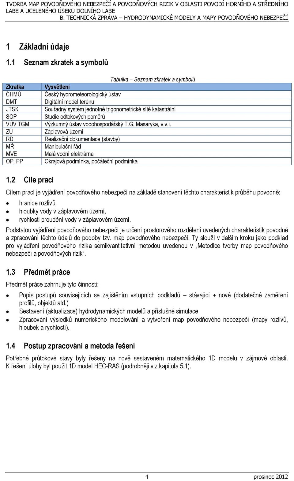 jednotné trigonometrické sítě katastrální Studie odtokových poměrů Výzkumný ústav vodohospodářský T.G. Masaryka, v.v.i. Záplavová území Realizační dokumentace (stavby) Manipulační řád Malá vodní elektrárna Okrajová podmínka, počáteční podmínka 1.