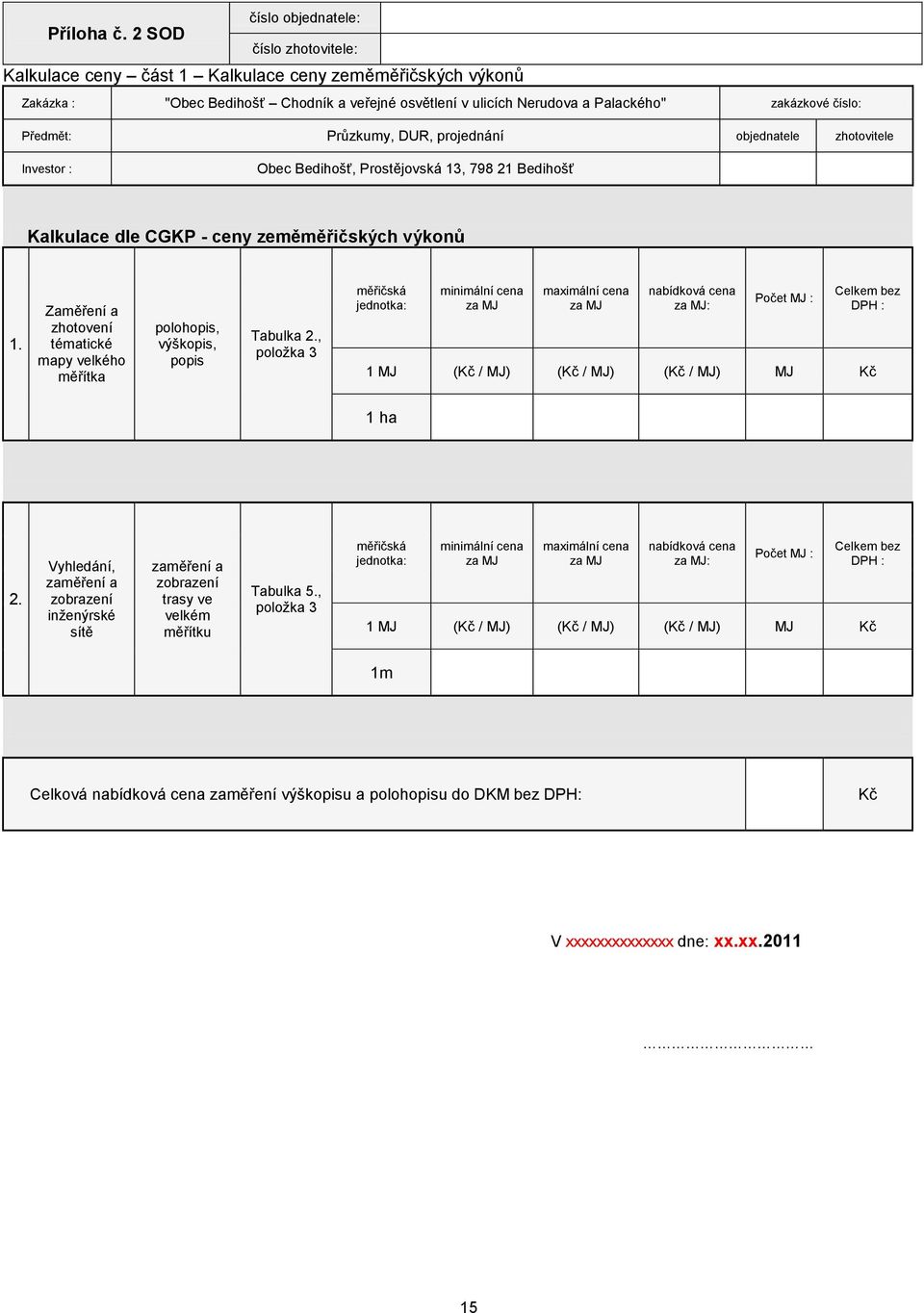 Průzkumy, DUR, projednání objednatele zhotovitele Investor : Obec Bedihošť, Prostějovská 13, 798 21 Bedihošť Kalkulace dle CGKP - ceny zeměměřičských výkonů 1.