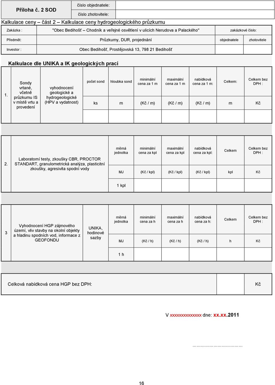 Průzkumy, DUR, projednání objednatele zhotovitele Investor : Obec Bedihošť, Prostějovská 13, 798 21 Bedihošť Kalkulace dle UNIKA a IK geologických prací 1.