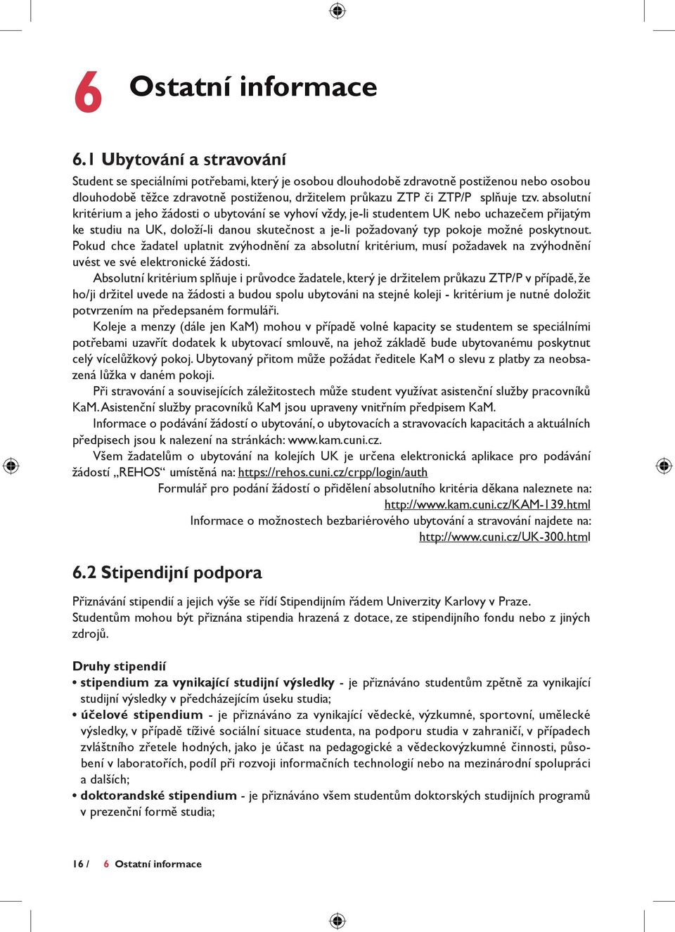 tzv. absolutní kritérium a jeho žádosti o ubytování se vyhoví vždy, je-li studentem UK nebo uchazečem přijatým ke studiu na UK, doloží-li danou skutečnost a je-li požadovaný typ pokoje možné