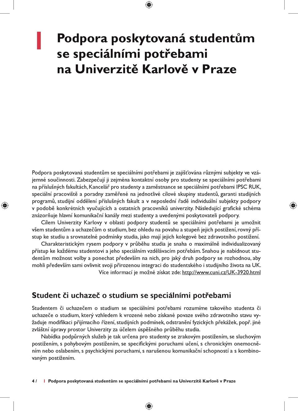 poradny zaměřené na jednotlivé cílové skupiny studentů, garanti studijních programů, studijní oddělení příslušných fakult a v neposlední řadě individuální subjekty podpory v podobě konkrétních