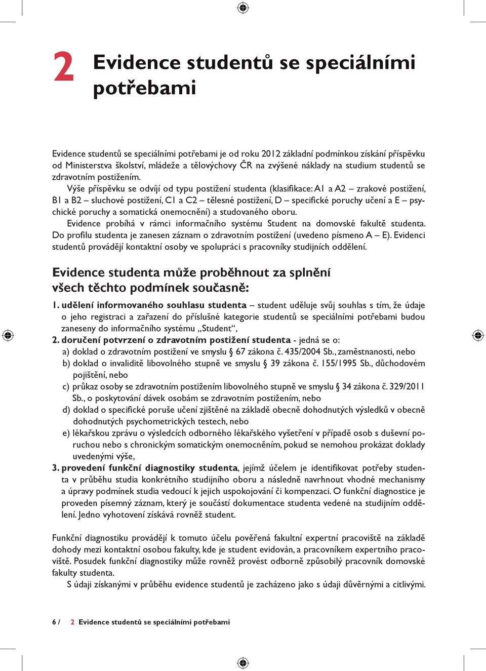 Výše příspěvku se odvíjí od typu postižení studenta (klasifikace: A1 a A2 zrakové postižení, B1 a B2 sluchové postižení, C1 a C2 tělesné postižení, D specifické poruchy učení a E psychické poruchy a