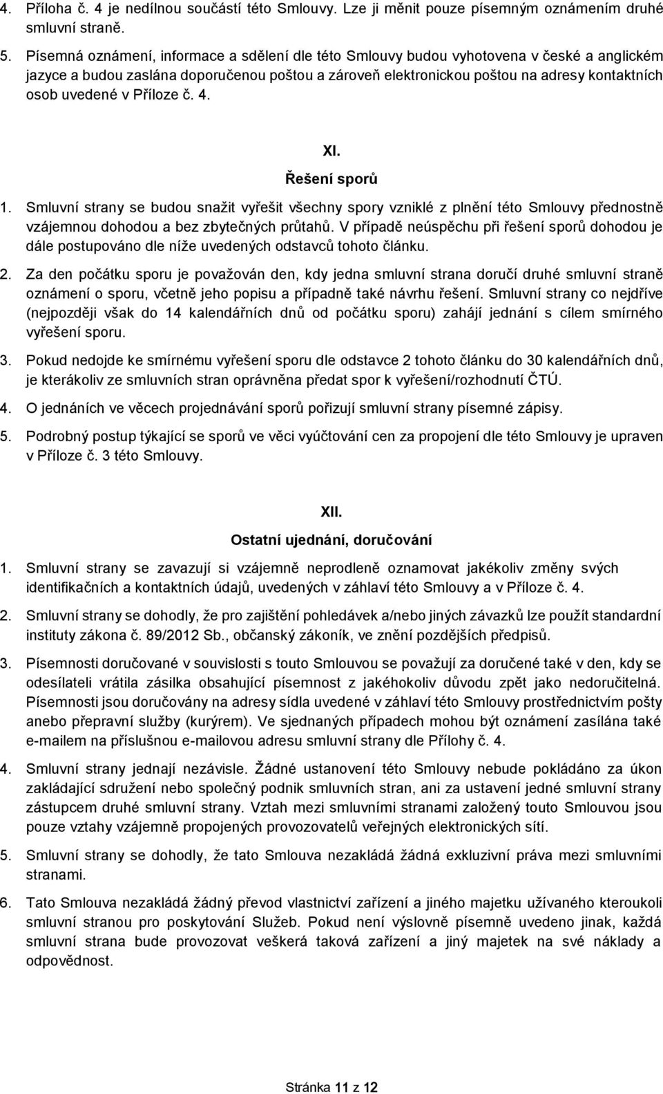 v Příloze č. 4. XI. Řešení sporů 1. Smluvní strany se budou snažit vyřešit všechny spory vzniklé z plnění této Smlouvy přednostně vzájemnou dohodou a bez zbytečných průtahů.