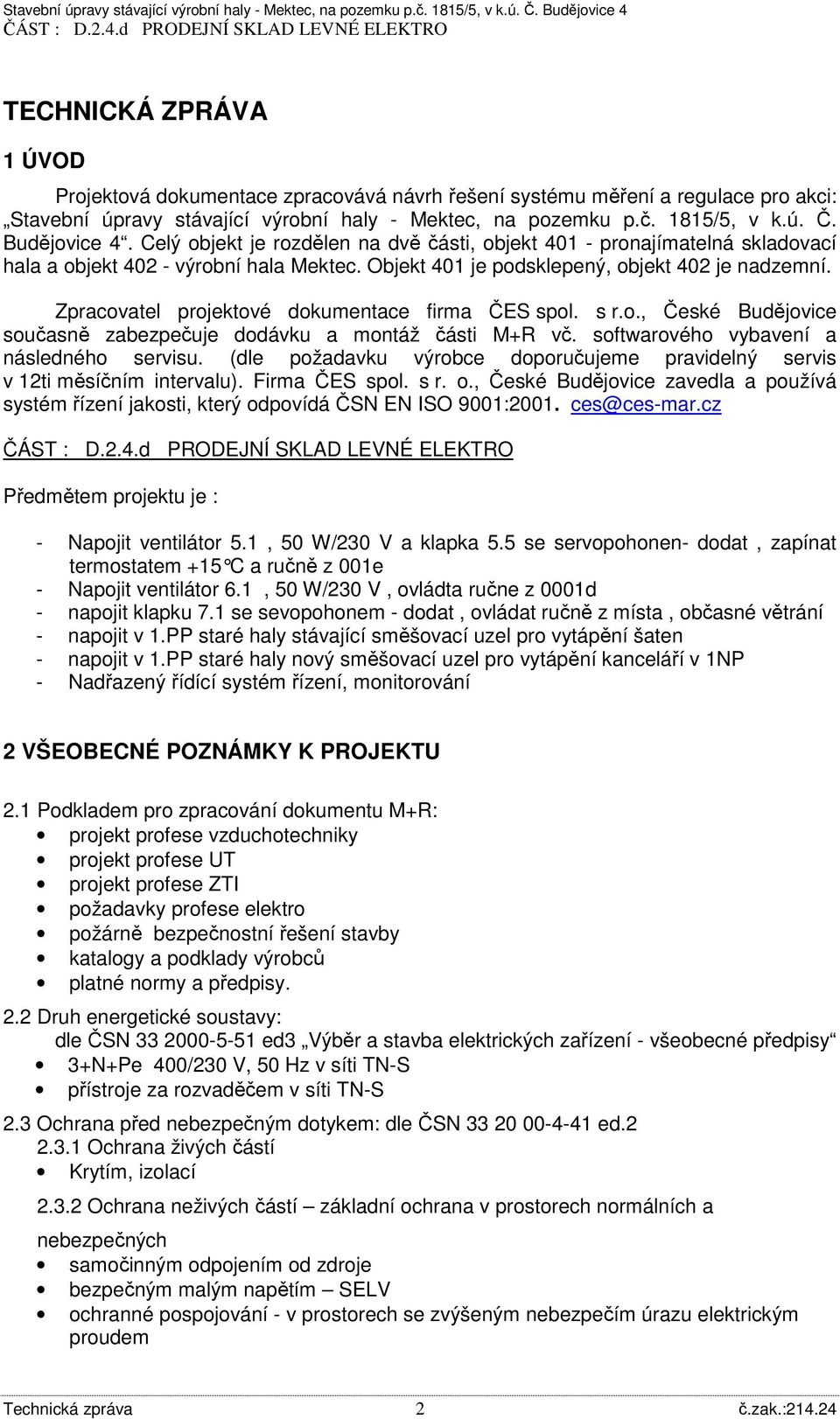 Zpracovatel projektové dokumentace firma ČES spol. s r.o., České Budějovice současně zabezpečuje dodávku a montáž části M+R vč. softwarového vybavení a následného servisu.