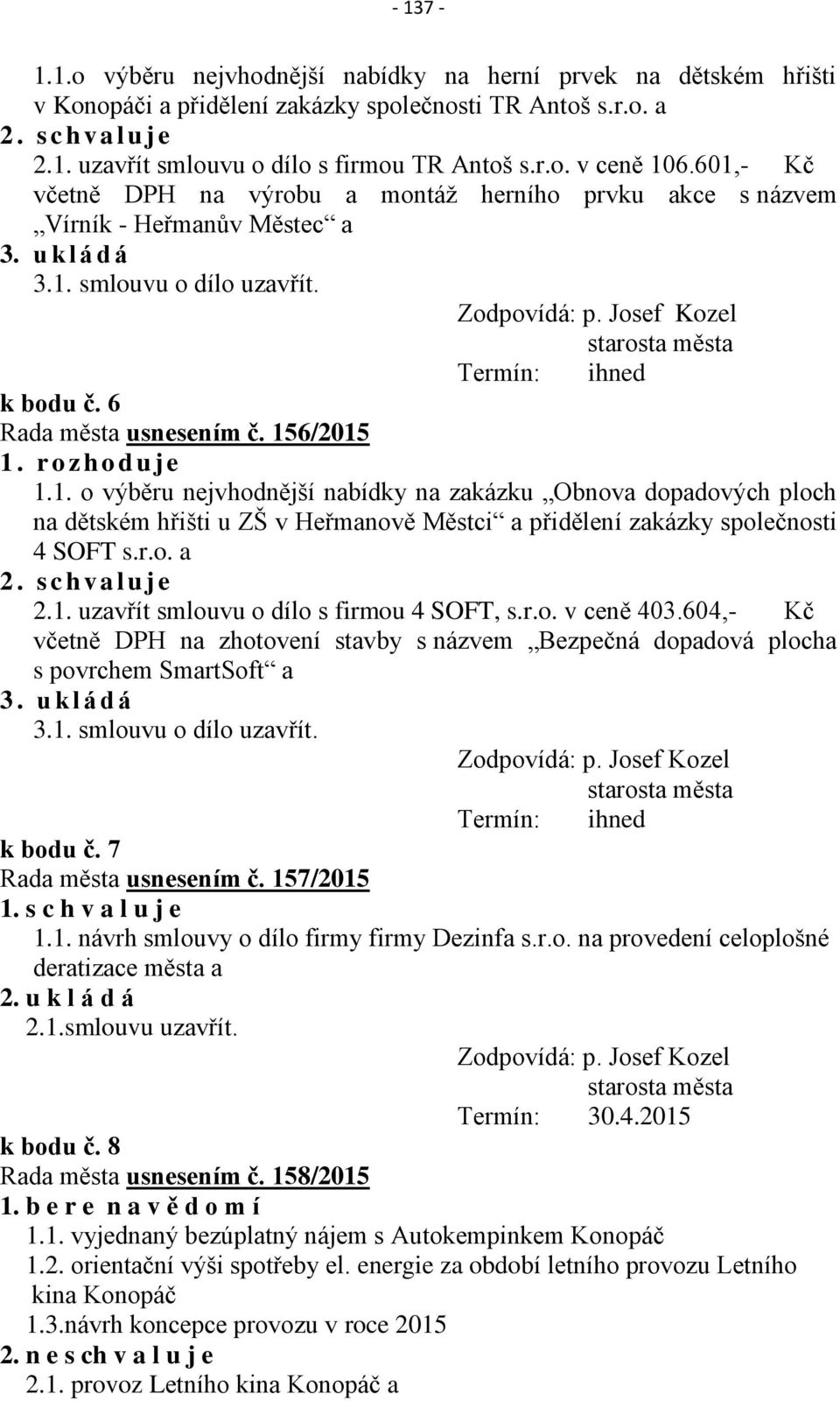 6 Rada města usnesením č. 156/2015 1. r o z h o d u j e 1.1. o výběru nejvhodnější nabídky na zakázku Obnova dopadových ploch na dětském hřišti u ZŠ v Heřmanově Městci a přidělení zakázky společnosti 4 SOFT s.