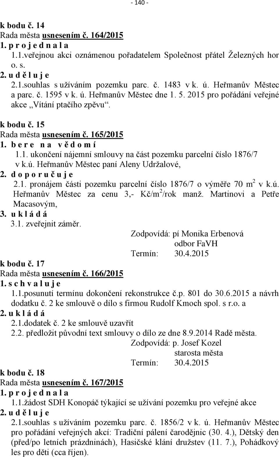 b e r e n a v ě d o m í 1.1. ukončení nájemní smlouvy na část pozemku parcelní číslo 1876/7 v k.ú. Heřmanův Městec paní Aleny Udržalové, 2. d o p o r u č u j e 2.1. pronájem části pozemku parcelní číslo 1876/7 o výměře 70 m 2 v k.