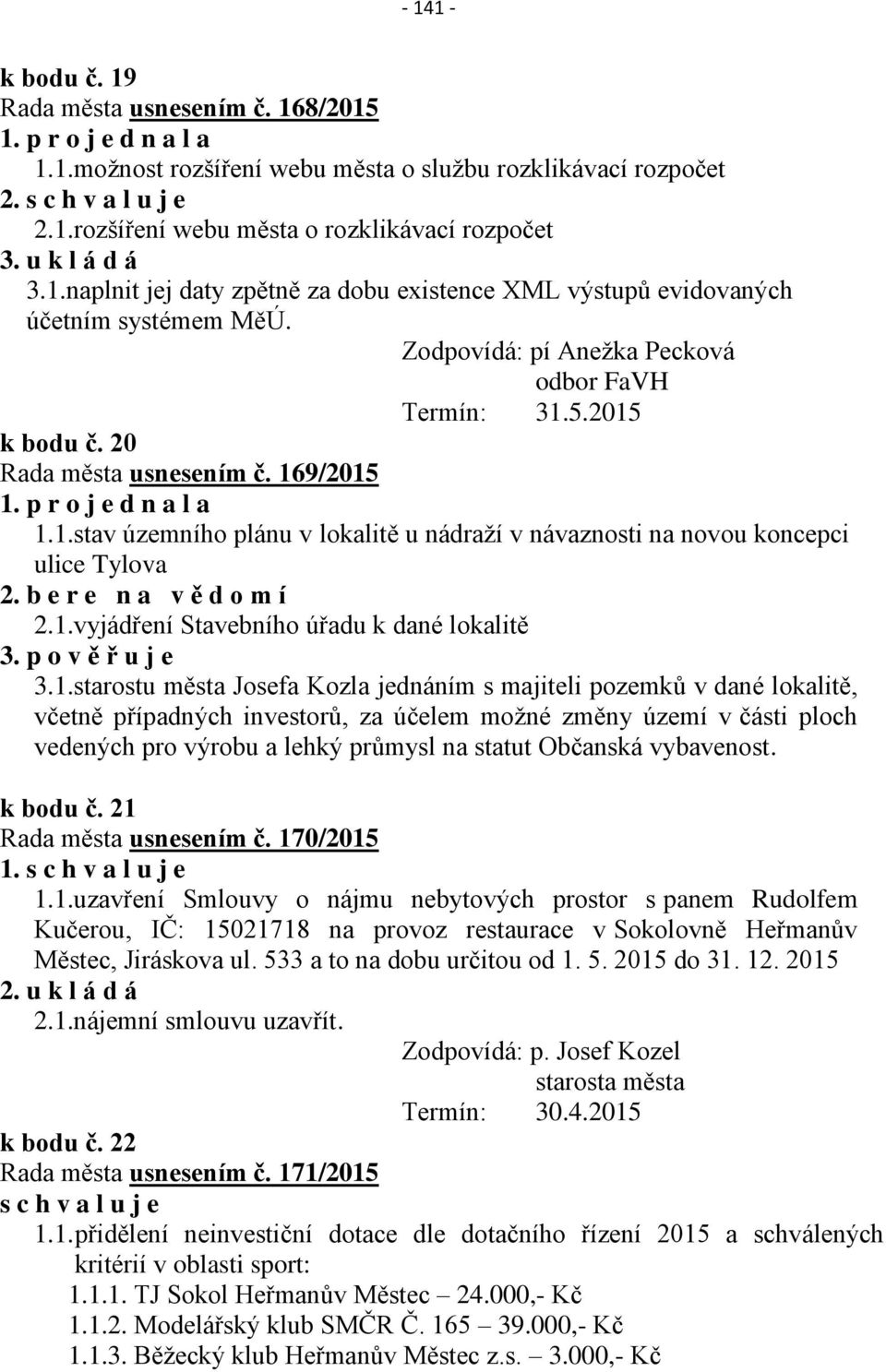 169/2015 1. p r o j e d n a l a 1.1.stav územního plánu v lokalitě u nádraží v návaznosti na novou koncepci ulice Tylova 2. b e r e n a v ě d o m í 2.1.vyjádření Stavebního úřadu k dané lokalitě 3.