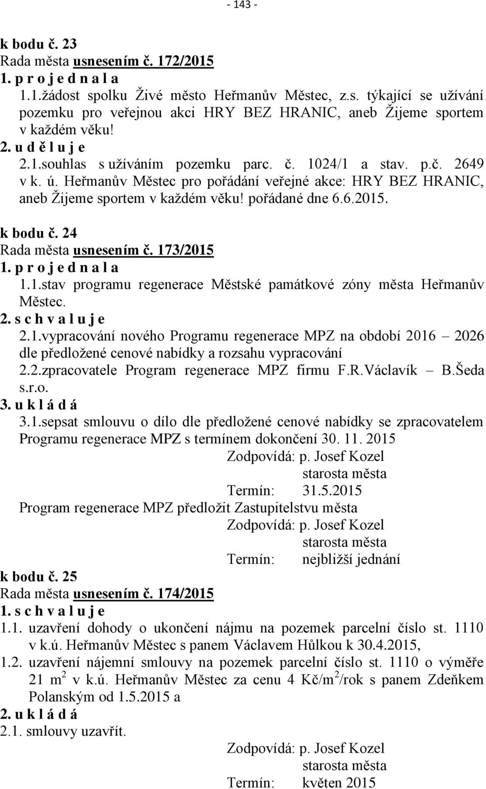 6.2015. k bodu č. 24 Rada města usnesením č. 173/2015 1. p r o j e d n a l a 1.1.stav programu regenerace Městské památkové zóny města Heřmanův Městec. 2. s c h v a l u j e 2.1.vypracování nového Programu regenerace MPZ na období 2016 2026 dle předložené cenové nabídky a rozsahu vypracování 2.