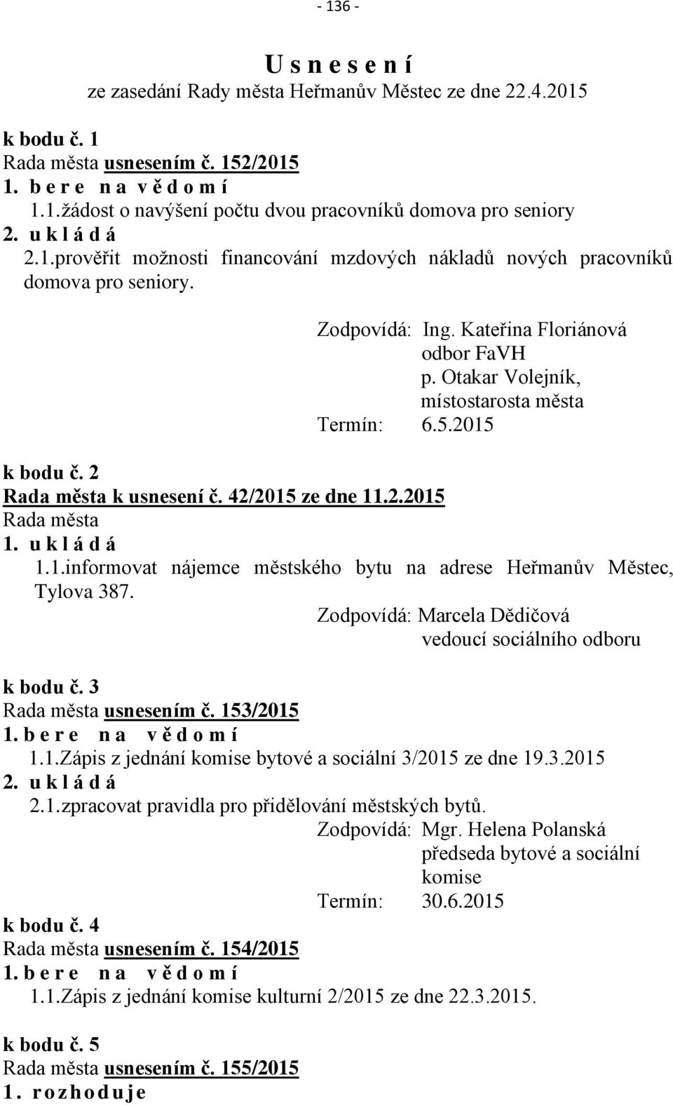 2 Rada města k usnesení č. 42/2015 ze dne 11.2.2015 Rada města 1. u k l á d á 1.1.informovat nájemce městského bytu na adrese Heřmanův Městec, Tylova 387.