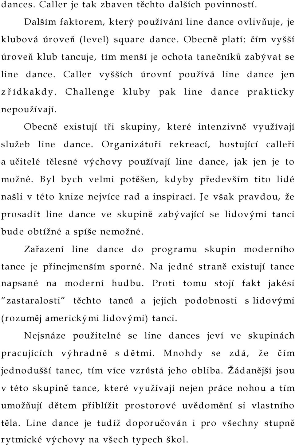 Challenge kluby pak line dance prakticky nepoužívají. Obecně existují tři skupiny, které intenzivně využívají služeb line dance.