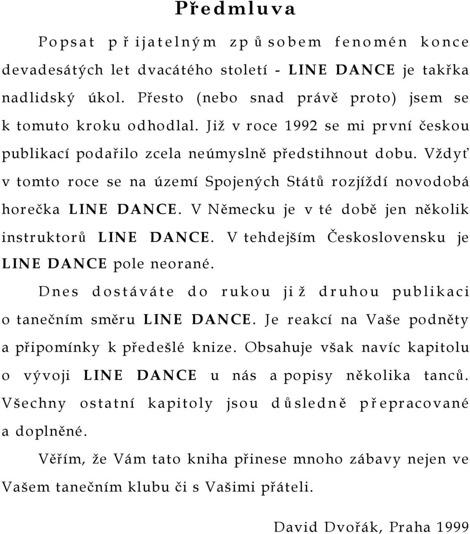 V Německu je v té době jen několik instruktorů LINE DANCE. V tehdejším Československu je LINE DANCE pole neorané. Dnes dostáváte do rukou ji ž druhou publikaci o tanečním směru LINE DANCE.