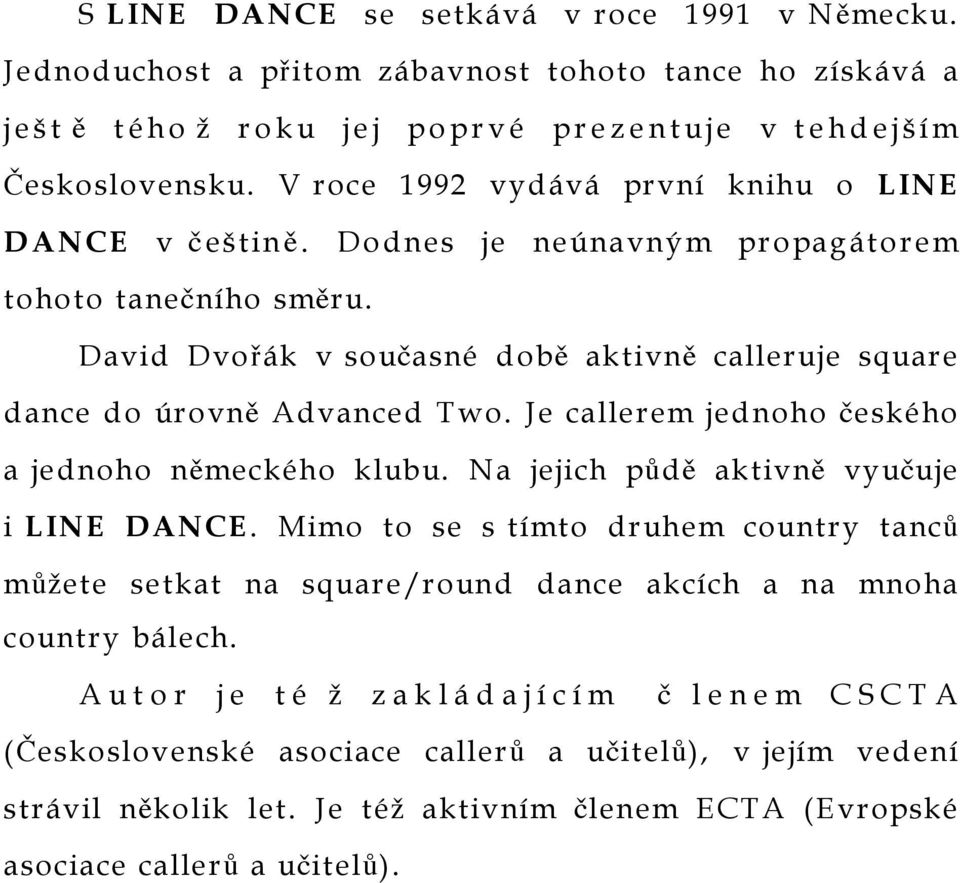 David Dvořák v současné době aktivně calleruje square dance do úrovně Advanced Two. Je callerem jednoho českého a jednoho německého klubu. Na jejich půdě aktivně vyučuje i LINE DANCE.