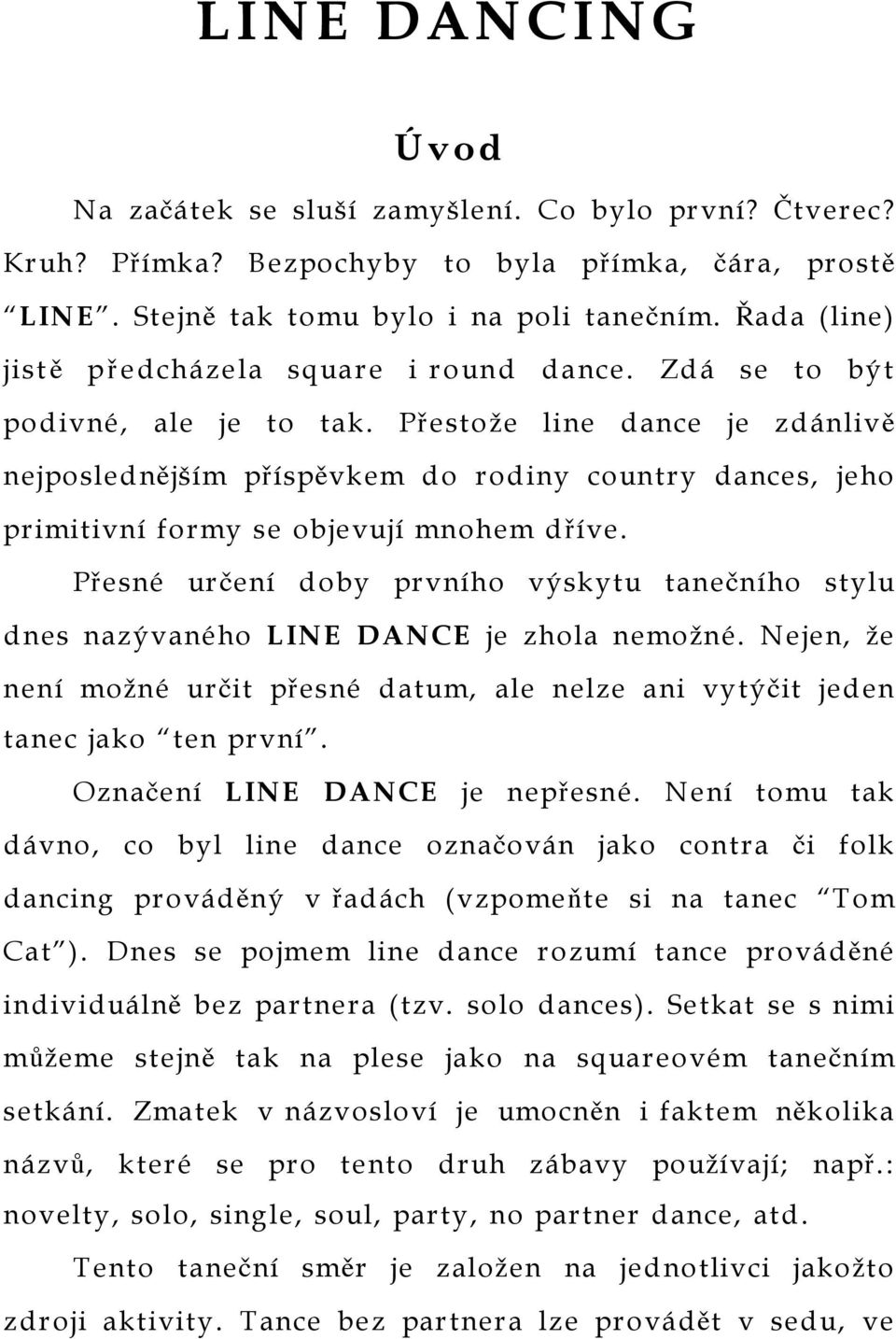 Přestože line dance je zdánlivě nejposlednějším příspěvkem do rodiny country dances, jeho primitivní formy se objevují mnohem dříve.