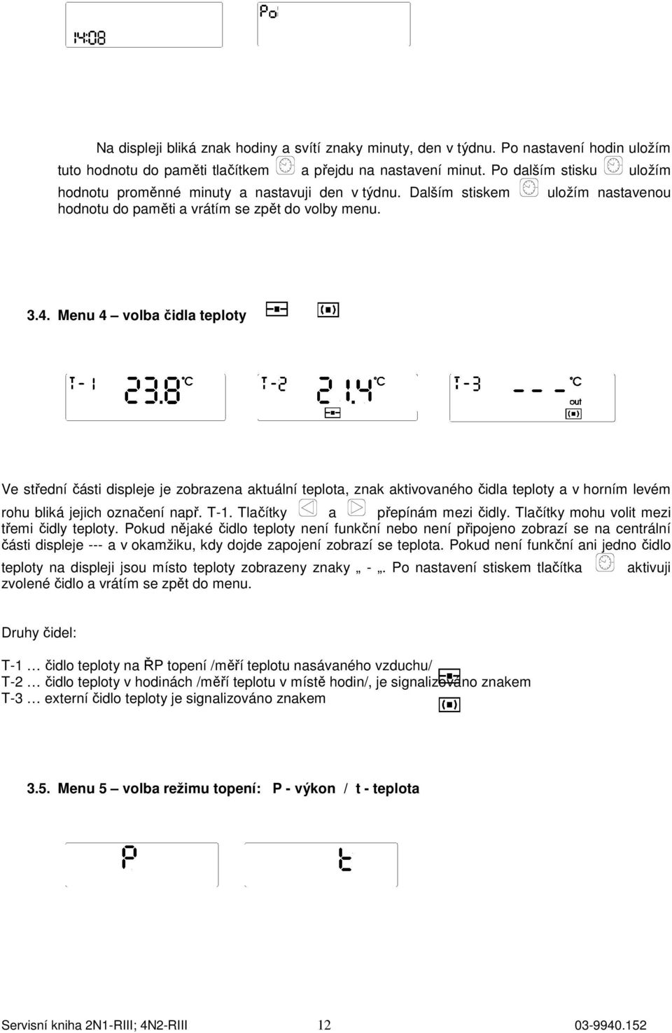 Menu 4 volba čidla teploty e střední části displeje je zobrazena aktuální teplota, znak aktivovaného čidla teploty a v horním levém rohu bliká jejich označení např. T-1.