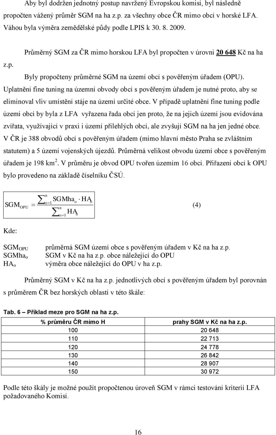 Uplatnění fine tuning na územní obvody obcí s pověřeným úřadem je nutné proto, aby se eliminoval vliv umístění stáje na území určité obce.