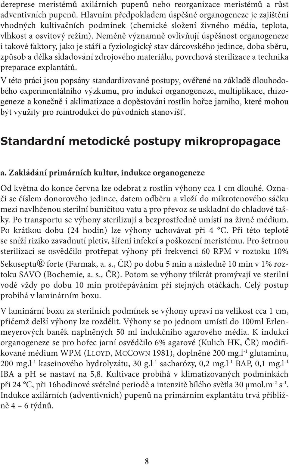 Neméně významně ovlivňují úspěšnost organogeneze i takové faktory, jako je stáří a fyziologický stav dárcovského jedince, doba sběru, způsob a délka skladování zdrojového materiálu, povrchová