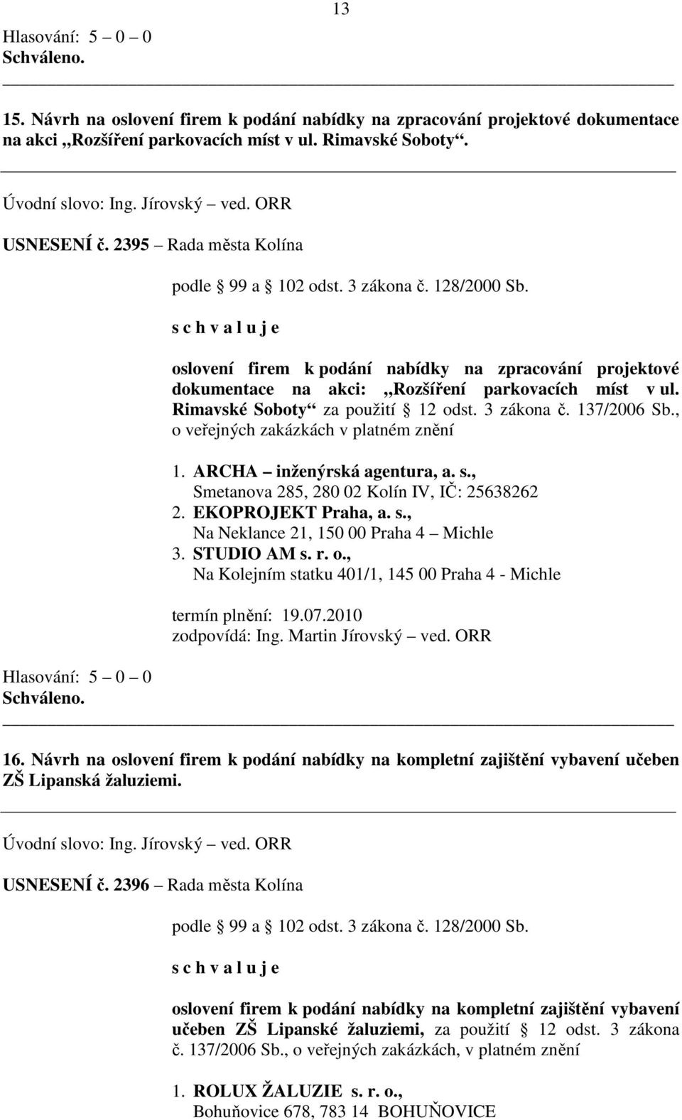 3 zákona č. 137/2006 Sb., o veřejných zakázkách v platném znění 1. ARCHA inženýrská agentura, a. s., Smetanova 285, 280 02 Kolín IV, IČ: 25638262 2. EKOPROJEKT Praha, a. s., Na Neklance 21, 150 00 Praha 4 Michle 3.