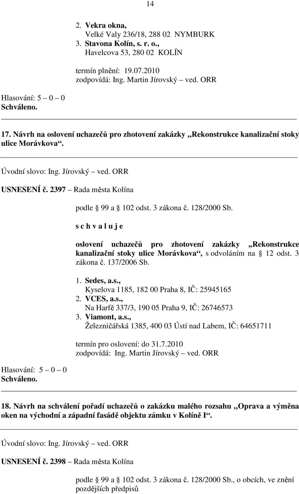 s c h v a l u j e oslovení uchazečů pro zhotovení zakázky,,rekonstrukce kanalizační stoky ulice Morávkova, s odvoláním na 12 odst. 3 zákona č. 137/2006 Sb. 1. Sedes, a.s., Kyselova 1185, 182 00 Praha 8, IČ: 25945165 2.