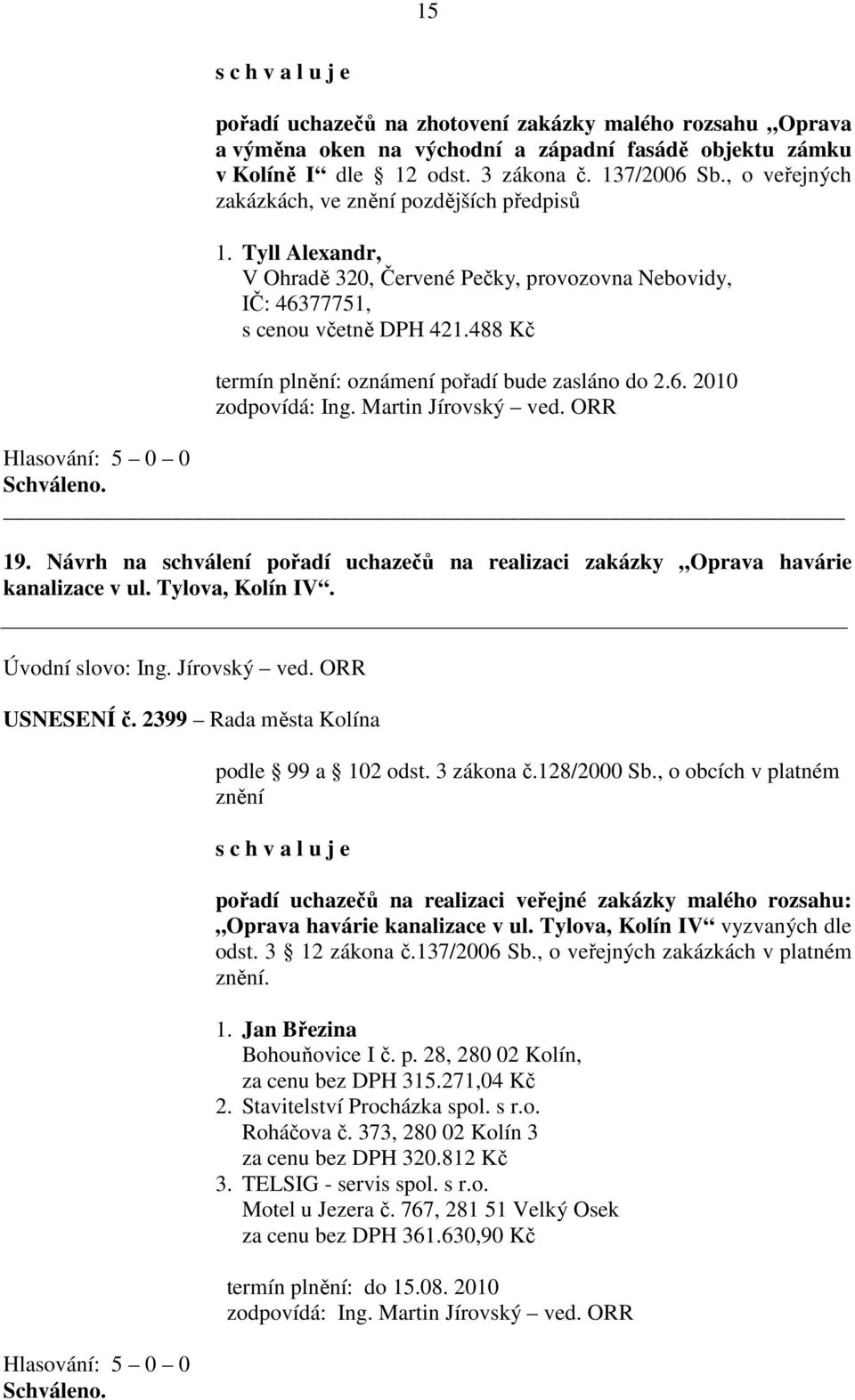 488 Kč termín plnění: oznámení pořadí bude zasláno do 2.6. 2010 19. Návrh na schválení pořadí uchazečů na realizaci zakázky Oprava havárie kanalizace v ul. Tylova, Kolín IV. USNESENÍ č.