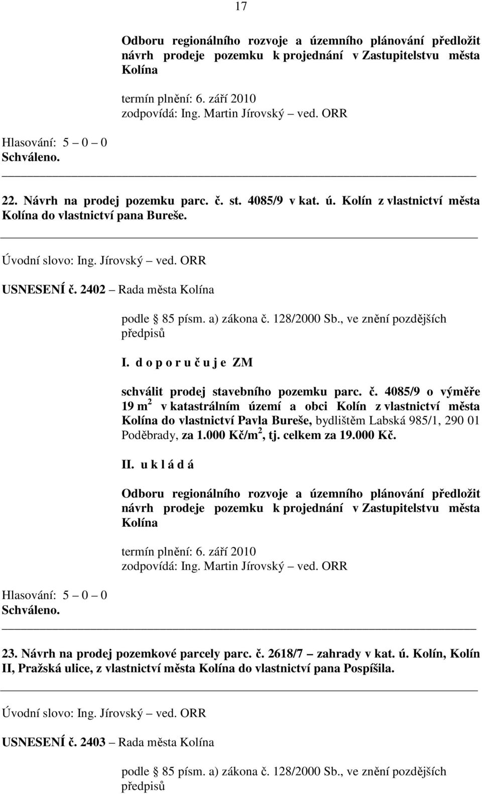 d o p o r u č u j e ZM schválit prodej stavebního pozemku parc. č. 4085/9 o výměře 19 m 2 v katastrálním území a obci Kolín z vlastnictví města Kolína do vlastnictví Pavla Bureše, bydlištěm Labská 985/1, 290 01 Poděbrady, za 1.