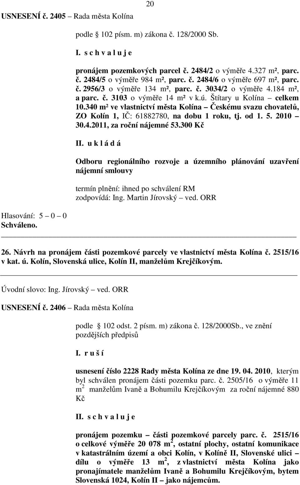 340 m² ve vlastnictví města Kolína Českému svazu chovatelů, ZO Kolín 1, IČ: 61882780, na dobu 1 roku, tj. od 1. 5. 2010 30.4.2011, za roční nájemné 53.